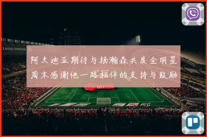 阿夫迪亚期待与杨瀚森共度全明星周末感谢他一路相伴的支持与鼓励