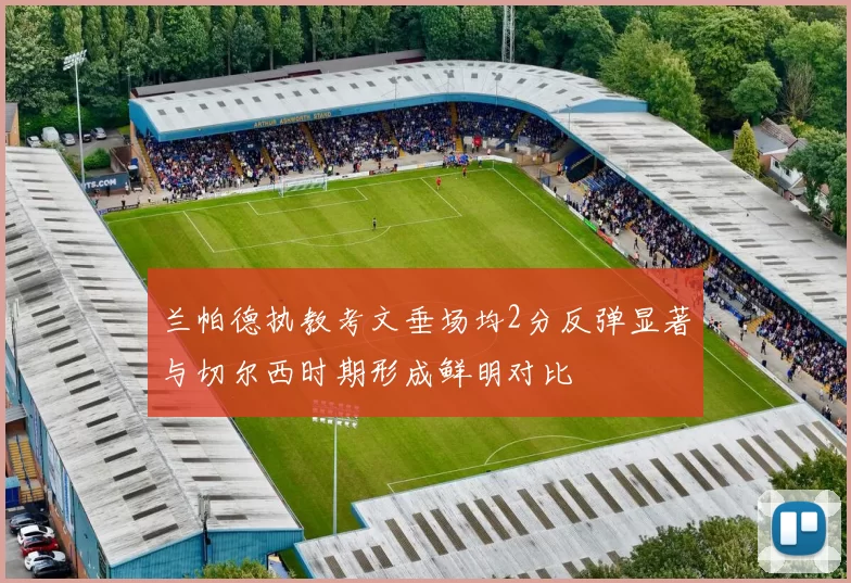 兰帕德执教考文垂场均2分反弹显著与切尔西时期形成鲜明对比