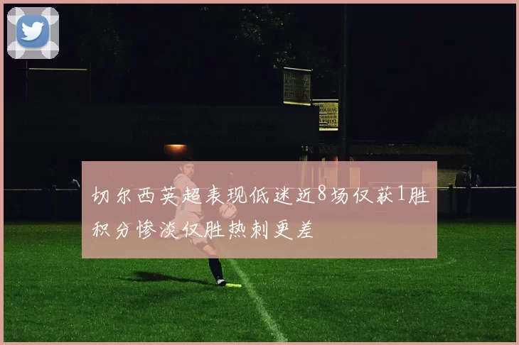 切尔西英超表现低迷近8场仅获1胜积分惨淡仅胜热刺更差