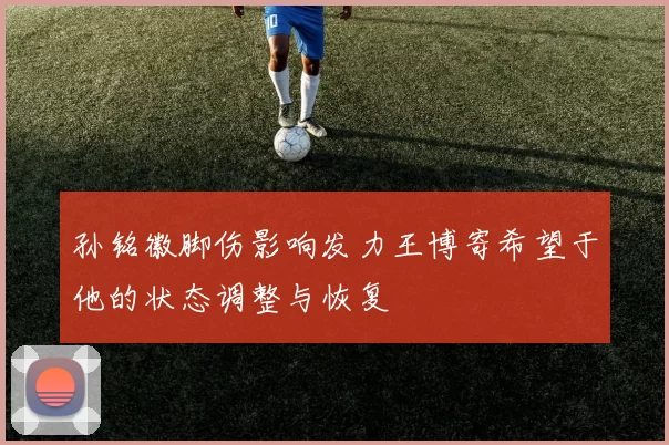 孙铭徽脚伤影响发力王博寄希望于他的状态调整与恢复