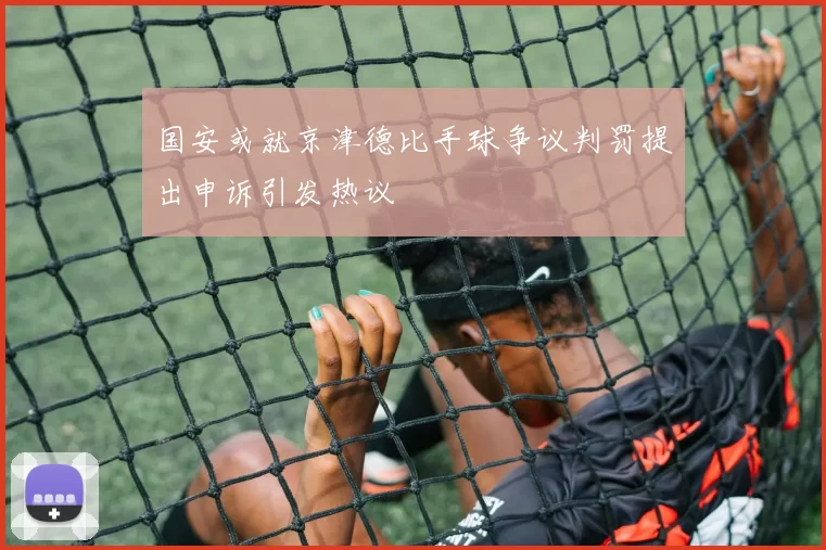 国安或就京津德比手球争议判罚提出申诉引发热议