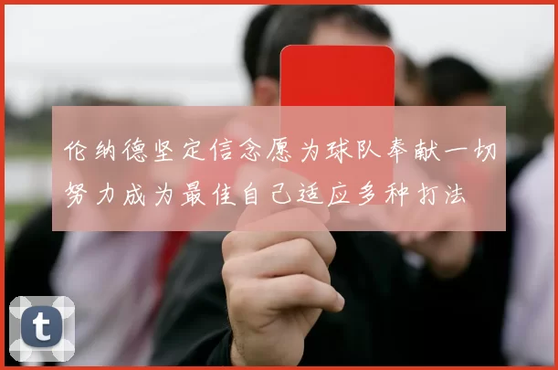 伦纳德坚定信念愿为球队奉献一切努力成为最佳自己适应多种打法