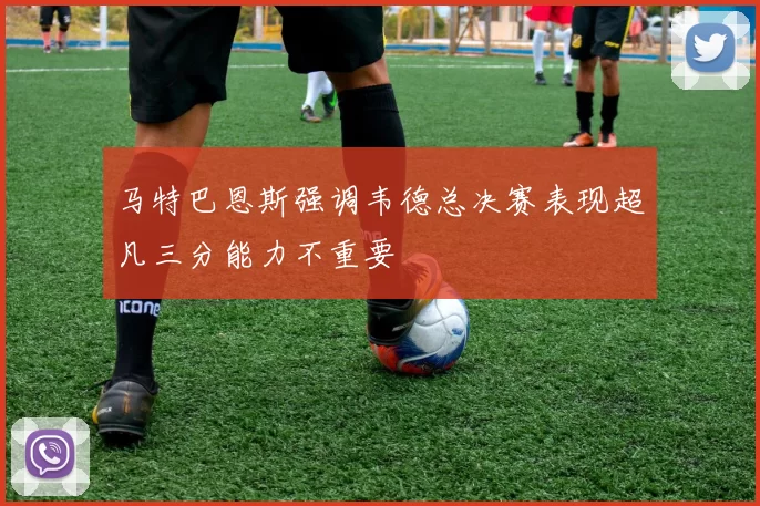 马特巴恩斯强调韦德总决赛表现超凡三分能力不重要