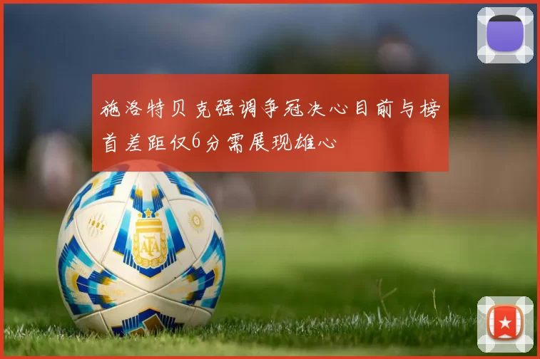 施洛特贝克强调争冠决心目前与榜首差距仅6分需展现雄心