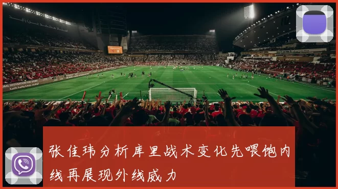 张佳玮分析库里战术变化先喂饱内线再展现外线威力