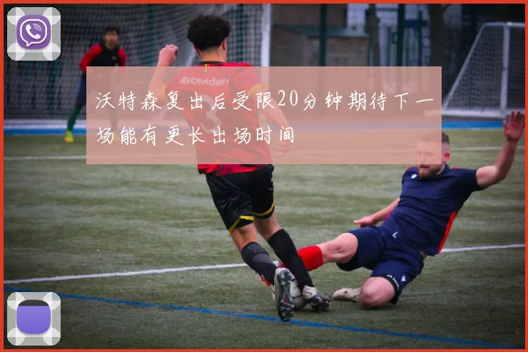 沃特森复出后受限20分钟期待下一场能有更长出场时间